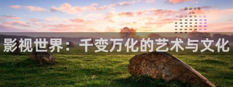 伦理影片在线网站：影视世界：千变万化的艺术与文化