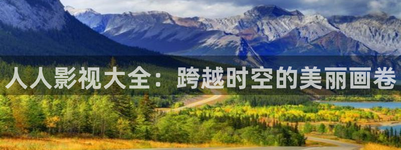 免费观看伦理视频在线观看：人人影视大全：跨越时空的美丽画卷