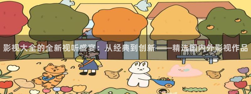 1313伦理影院：影视大全的全新视听盛宴：从经典到创新——精选国内外影视作品