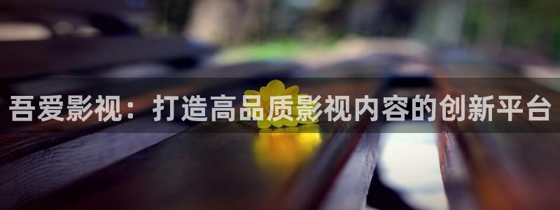新伦理影院：吾爱影视：打造高品质影视内容的创新平台