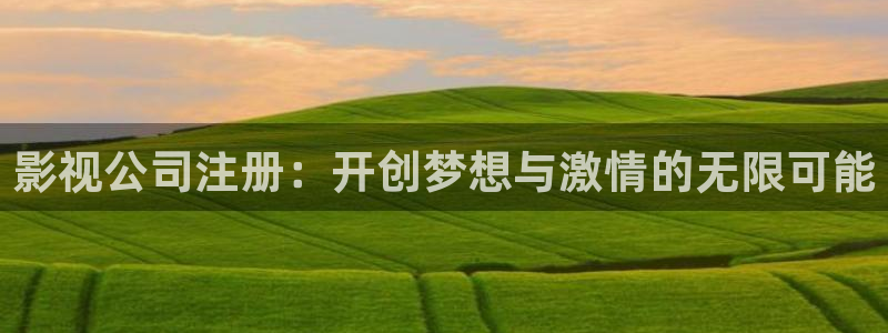 神马伦理影院我不卡：影视公司注册：开创梦想与激情的无限可能