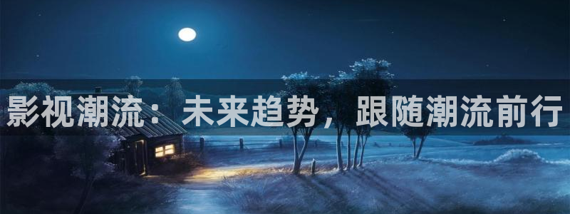 av伦理影片：影视潮流：未来趋势，跟随潮流前行